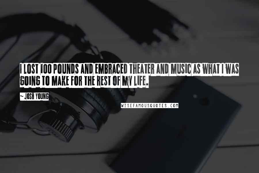 Josh Young Quotes: I lost 100 pounds and embraced theater and music as what I was going to make for the rest of my life.