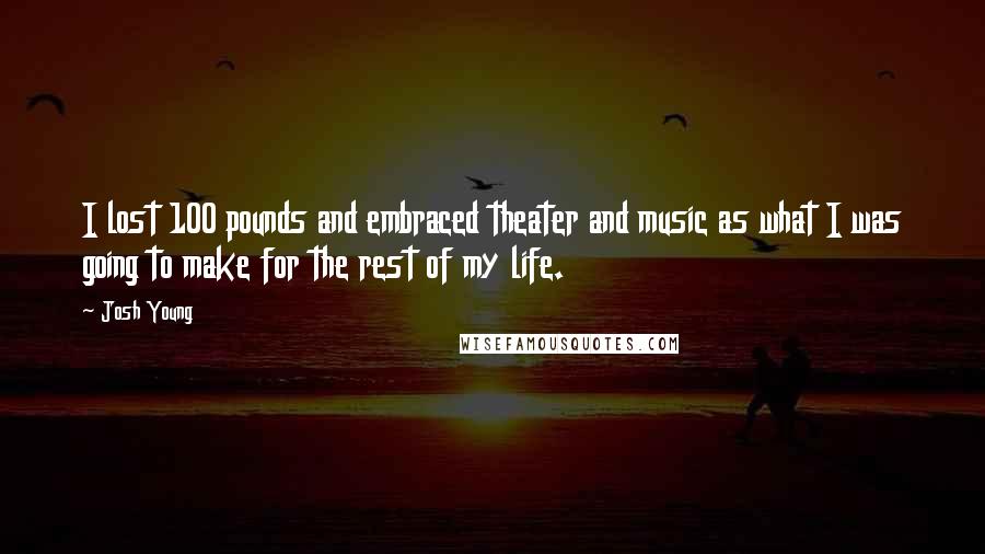 Josh Young Quotes: I lost 100 pounds and embraced theater and music as what I was going to make for the rest of my life.