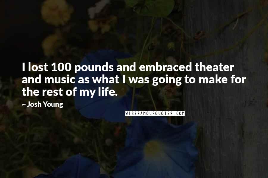 Josh Young Quotes: I lost 100 pounds and embraced theater and music as what I was going to make for the rest of my life.