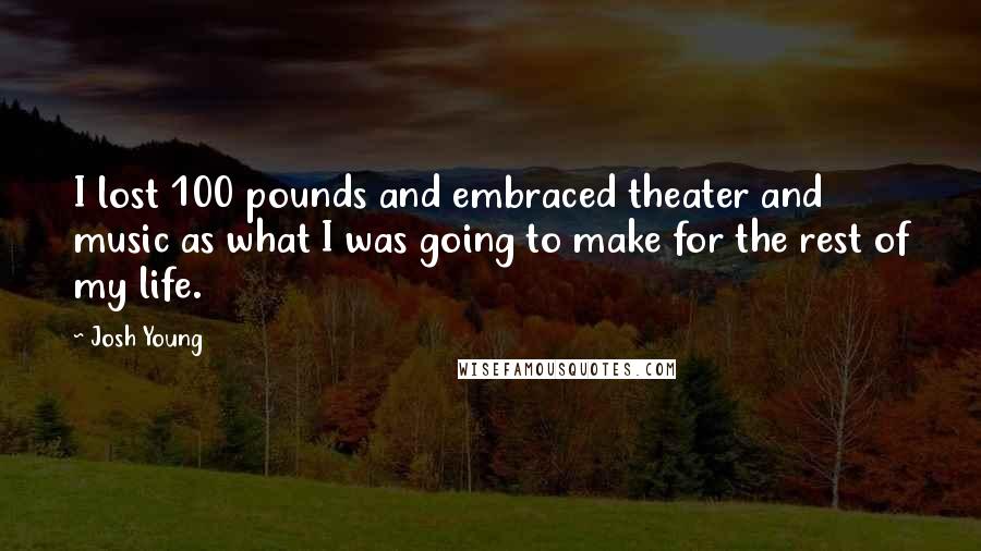 Josh Young Quotes: I lost 100 pounds and embraced theater and music as what I was going to make for the rest of my life.