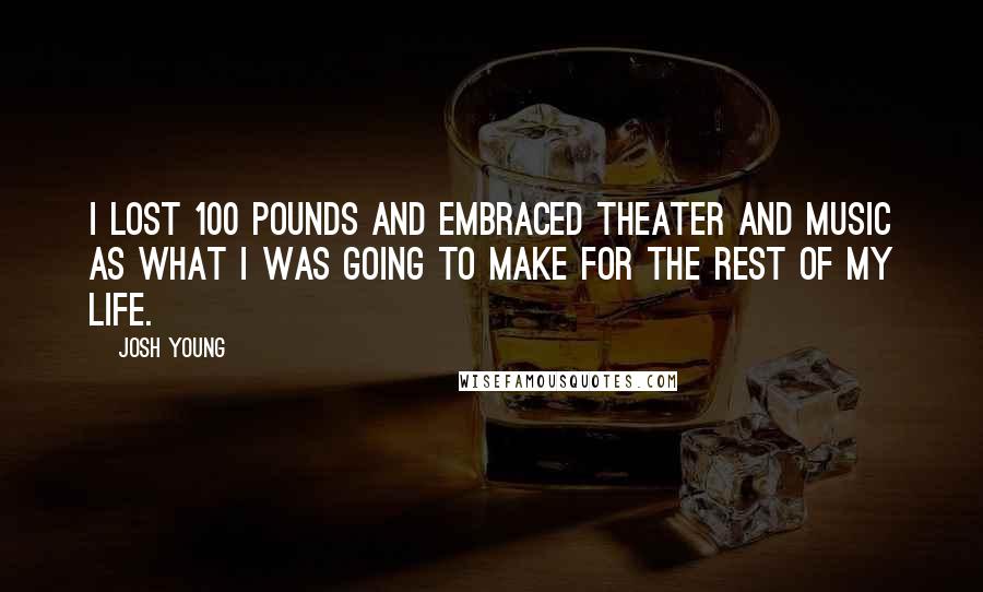 Josh Young Quotes: I lost 100 pounds and embraced theater and music as what I was going to make for the rest of my life.