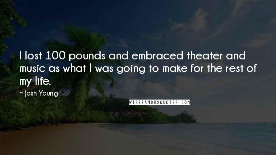 Josh Young Quotes: I lost 100 pounds and embraced theater and music as what I was going to make for the rest of my life.