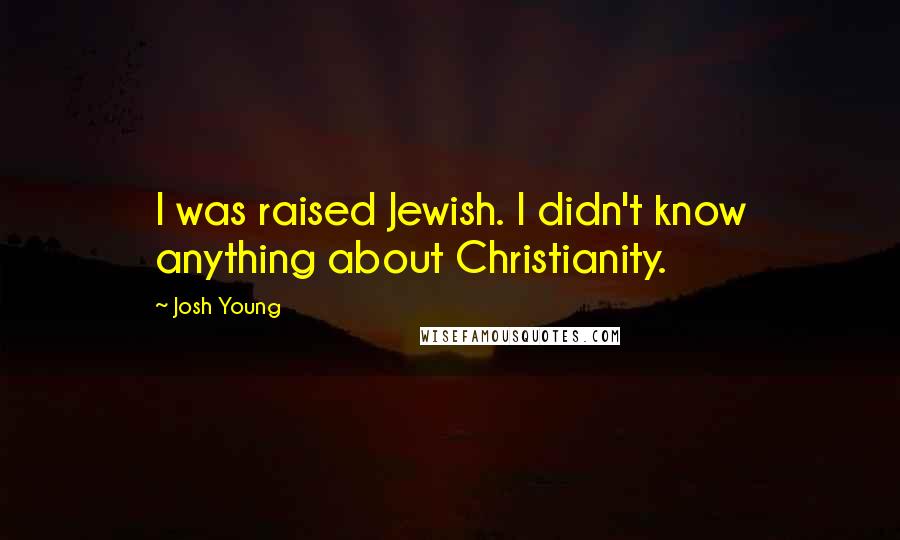 Josh Young Quotes: I was raised Jewish. I didn't know anything about Christianity.