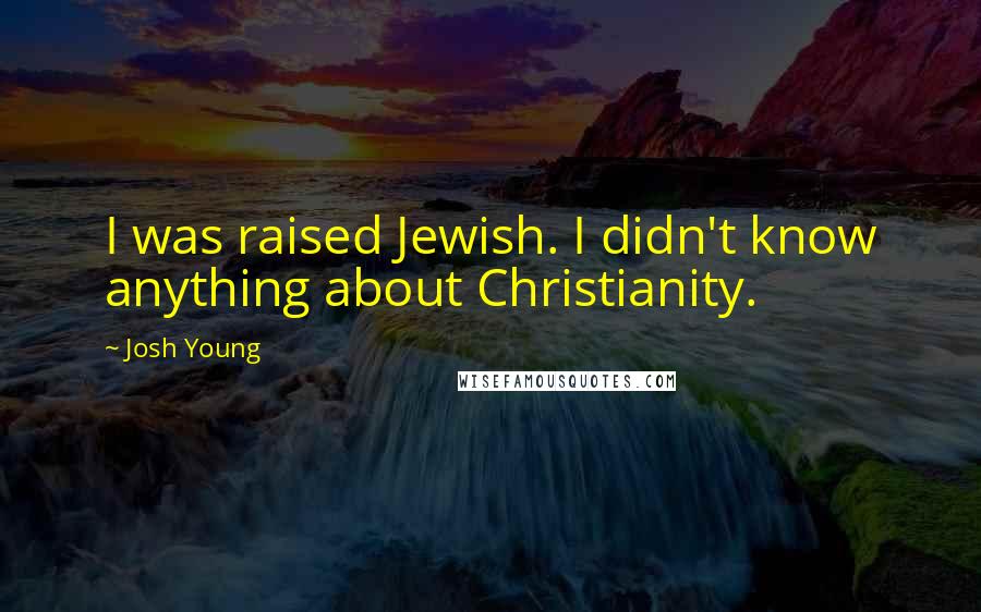 Josh Young Quotes: I was raised Jewish. I didn't know anything about Christianity.