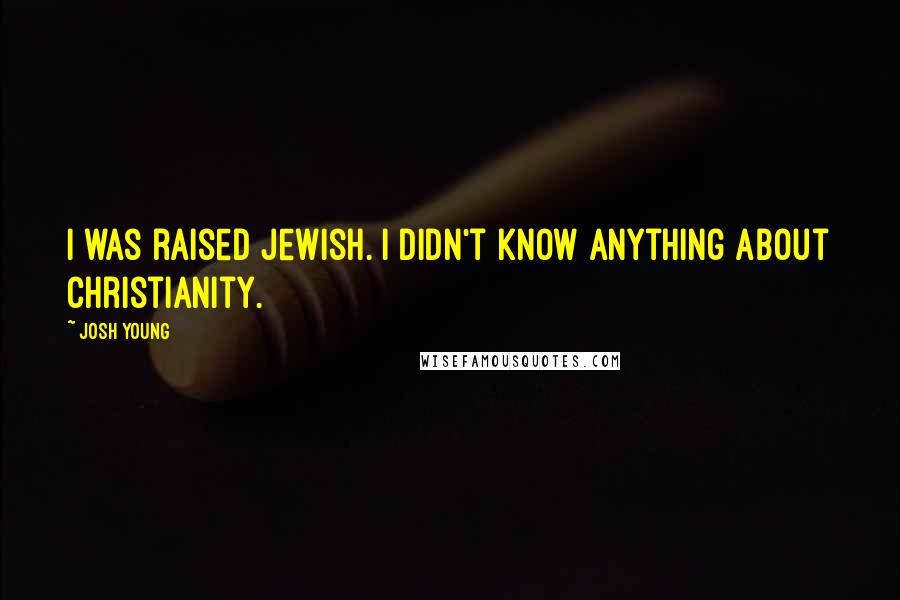 Josh Young Quotes: I was raised Jewish. I didn't know anything about Christianity.