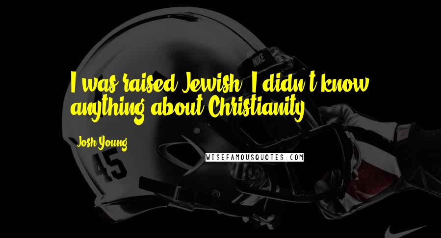 Josh Young Quotes: I was raised Jewish. I didn't know anything about Christianity.