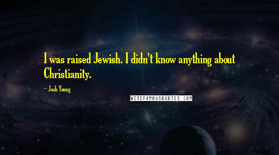 Josh Young Quotes: I was raised Jewish. I didn't know anything about Christianity.