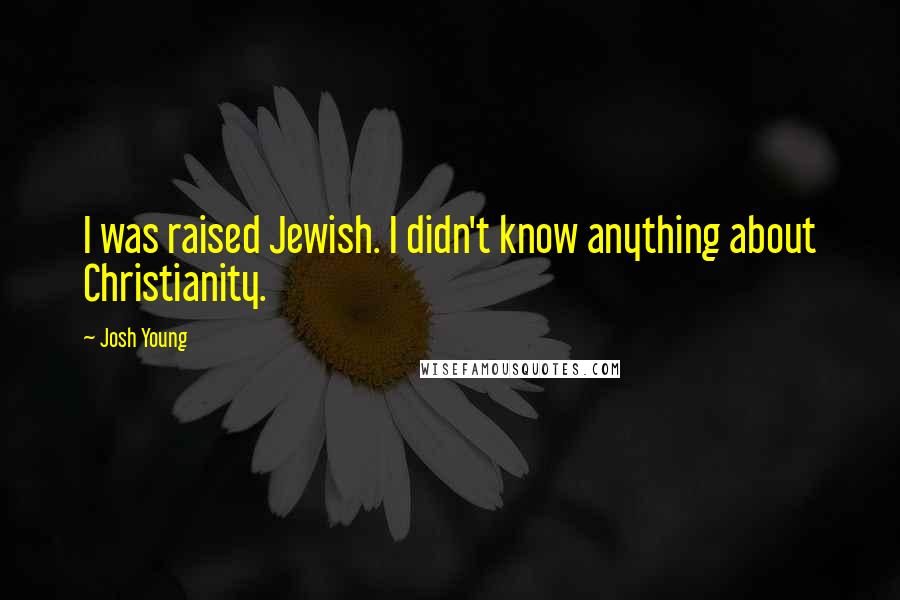 Josh Young Quotes: I was raised Jewish. I didn't know anything about Christianity.