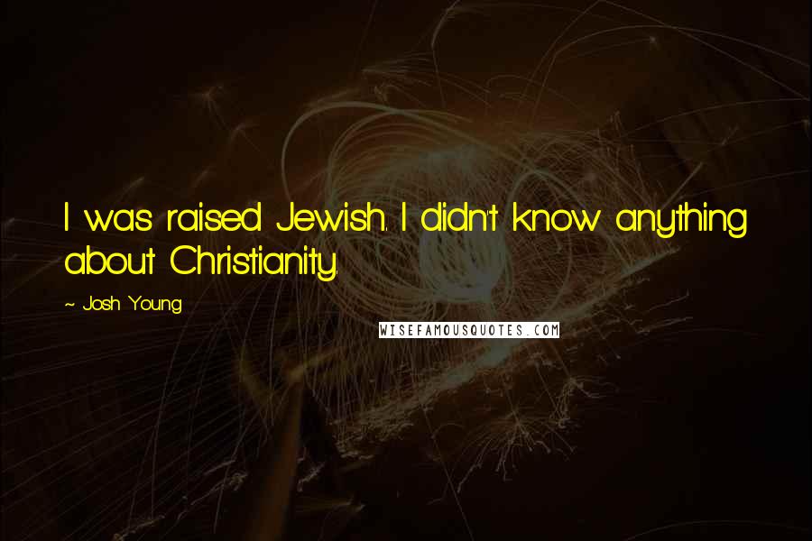 Josh Young Quotes: I was raised Jewish. I didn't know anything about Christianity.
