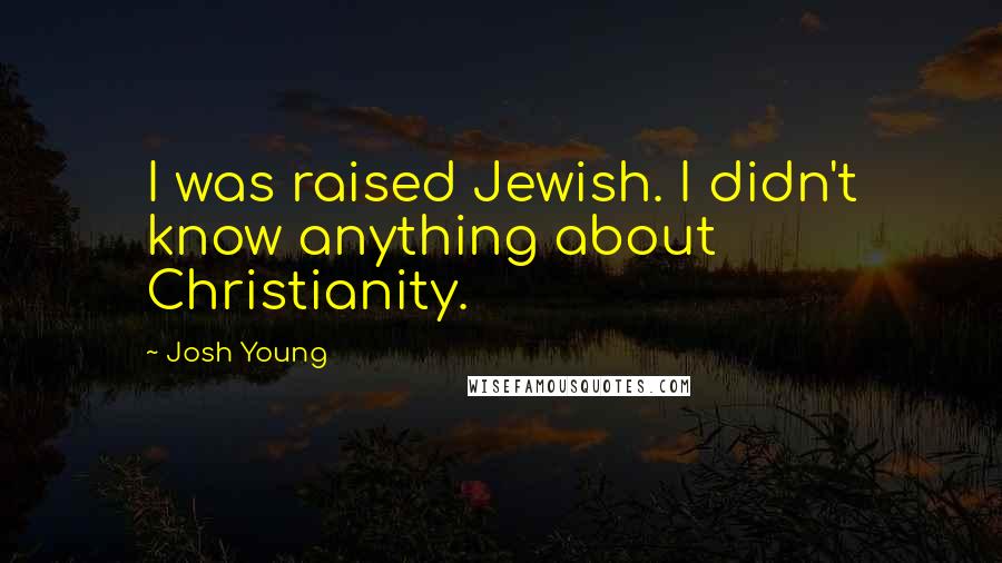 Josh Young Quotes: I was raised Jewish. I didn't know anything about Christianity.