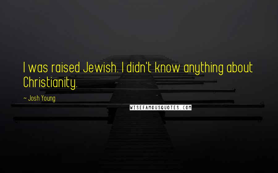 Josh Young Quotes: I was raised Jewish. I didn't know anything about Christianity.