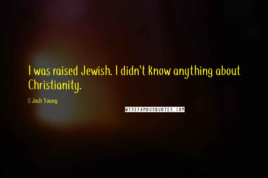 Josh Young Quotes: I was raised Jewish. I didn't know anything about Christianity.