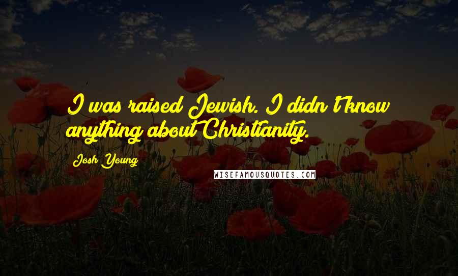 Josh Young Quotes: I was raised Jewish. I didn't know anything about Christianity.