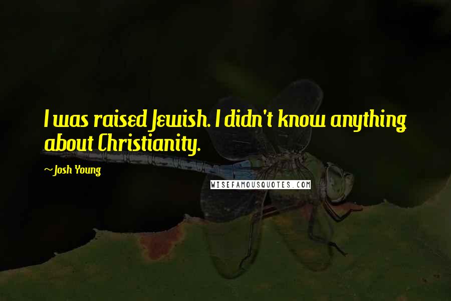 Josh Young Quotes: I was raised Jewish. I didn't know anything about Christianity.