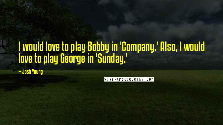 Josh Young Quotes: I would love to play Bobby in 'Company.' Also, I would love to play George in 'Sunday.'
