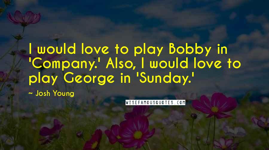 Josh Young Quotes: I would love to play Bobby in 'Company.' Also, I would love to play George in 'Sunday.'