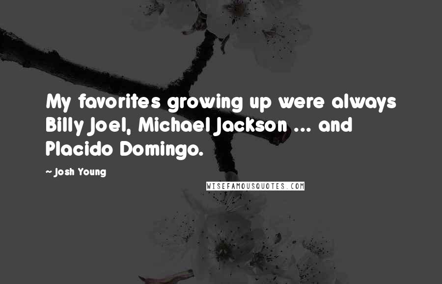 Josh Young Quotes: My favorites growing up were always Billy Joel, Michael Jackson ... and Placido Domingo.