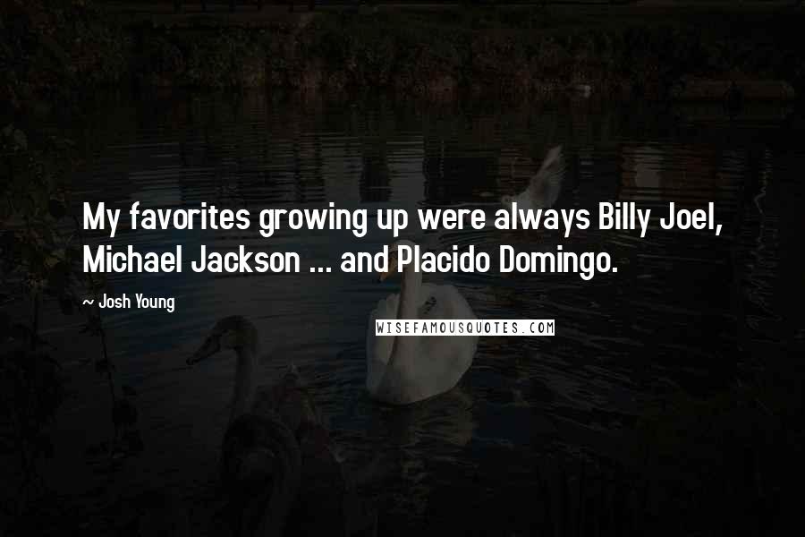 Josh Young Quotes: My favorites growing up were always Billy Joel, Michael Jackson ... and Placido Domingo.