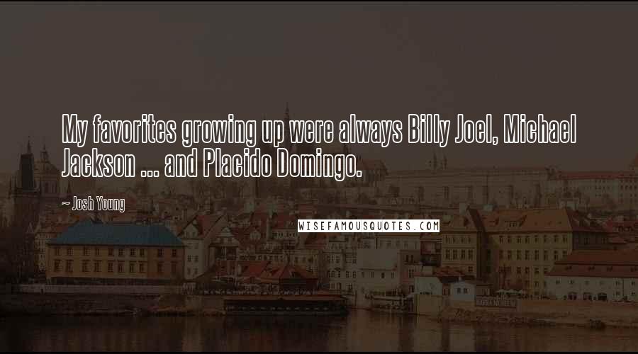 Josh Young Quotes: My favorites growing up were always Billy Joel, Michael Jackson ... and Placido Domingo.