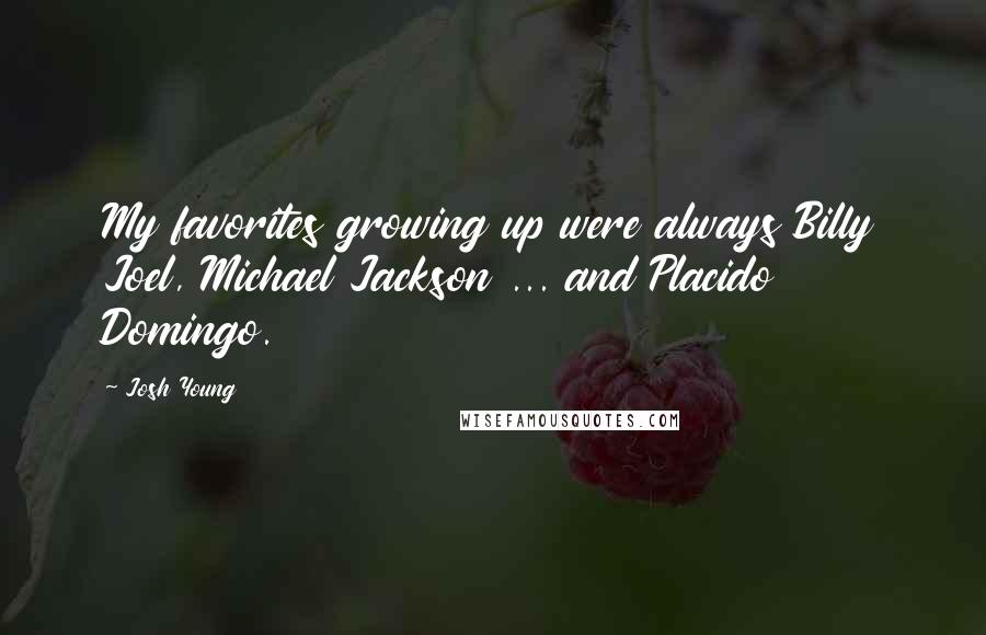 Josh Young Quotes: My favorites growing up were always Billy Joel, Michael Jackson ... and Placido Domingo.