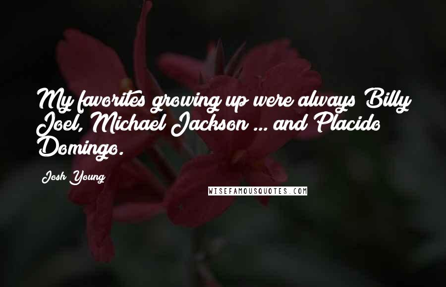 Josh Young Quotes: My favorites growing up were always Billy Joel, Michael Jackson ... and Placido Domingo.