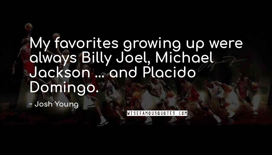 Josh Young Quotes: My favorites growing up were always Billy Joel, Michael Jackson ... and Placido Domingo.