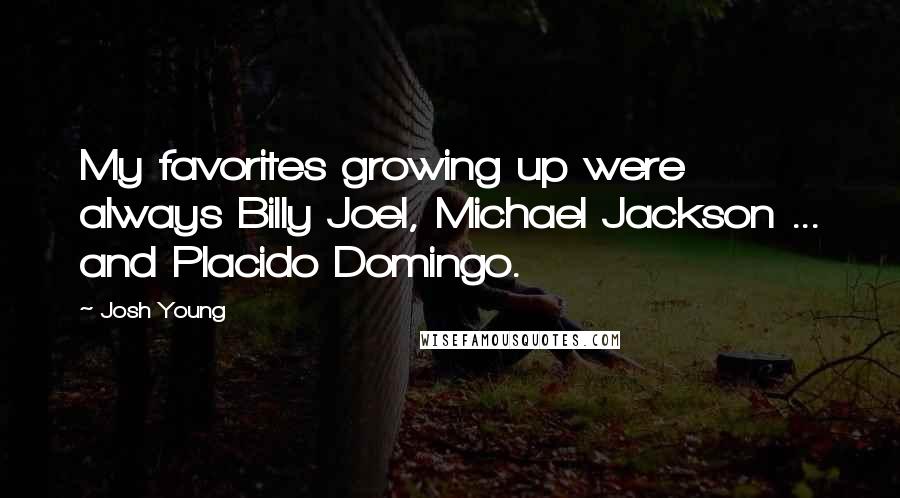 Josh Young Quotes: My favorites growing up were always Billy Joel, Michael Jackson ... and Placido Domingo.