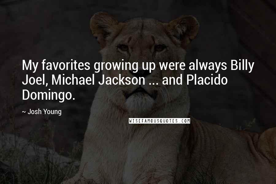 Josh Young Quotes: My favorites growing up were always Billy Joel, Michael Jackson ... and Placido Domingo.