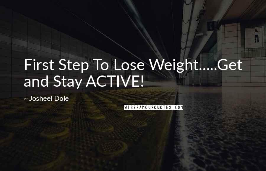 Josheel Dole Quotes: First Step To Lose Weight.....Get and Stay ACTIVE!