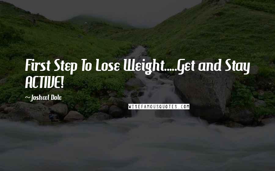 Josheel Dole Quotes: First Step To Lose Weight.....Get and Stay ACTIVE!