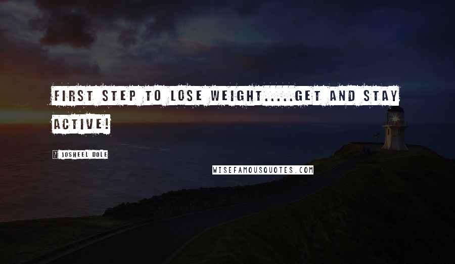 Josheel Dole Quotes: First Step To Lose Weight.....Get and Stay ACTIVE!