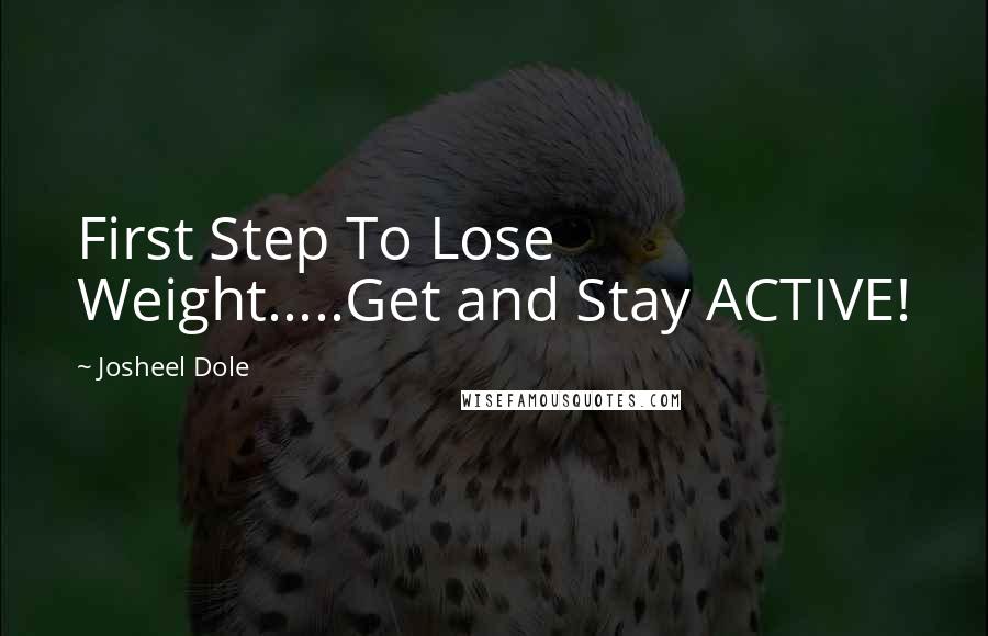 Josheel Dole Quotes: First Step To Lose Weight.....Get and Stay ACTIVE!