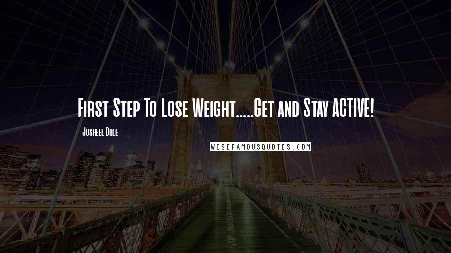 Josheel Dole Quotes: First Step To Lose Weight.....Get and Stay ACTIVE!