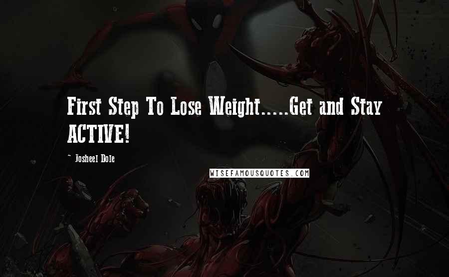 Josheel Dole Quotes: First Step To Lose Weight.....Get and Stay ACTIVE!