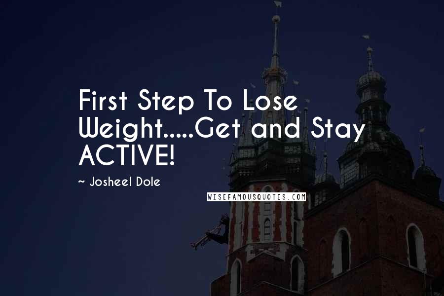 Josheel Dole Quotes: First Step To Lose Weight.....Get and Stay ACTIVE!