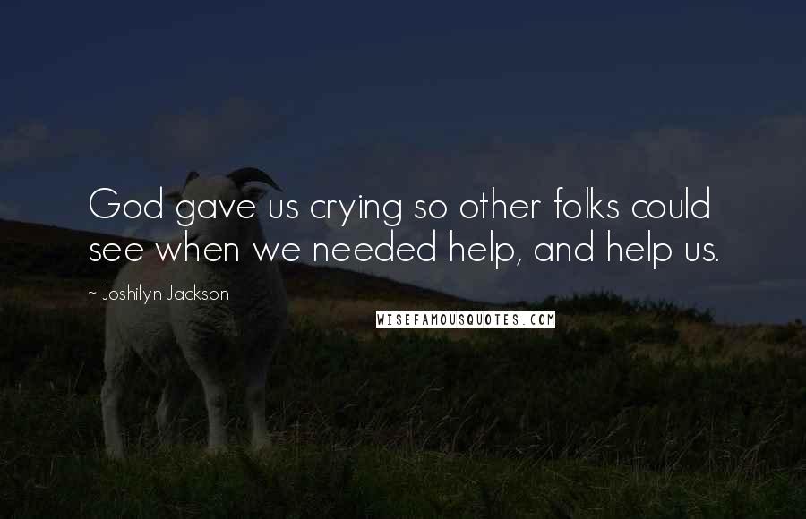 Joshilyn Jackson Quotes: God gave us crying so other folks could see when we needed help, and help us.