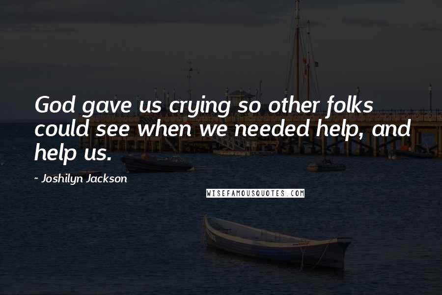 Joshilyn Jackson Quotes: God gave us crying so other folks could see when we needed help, and help us.