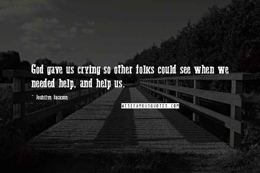 Joshilyn Jackson Quotes: God gave us crying so other folks could see when we needed help, and help us.