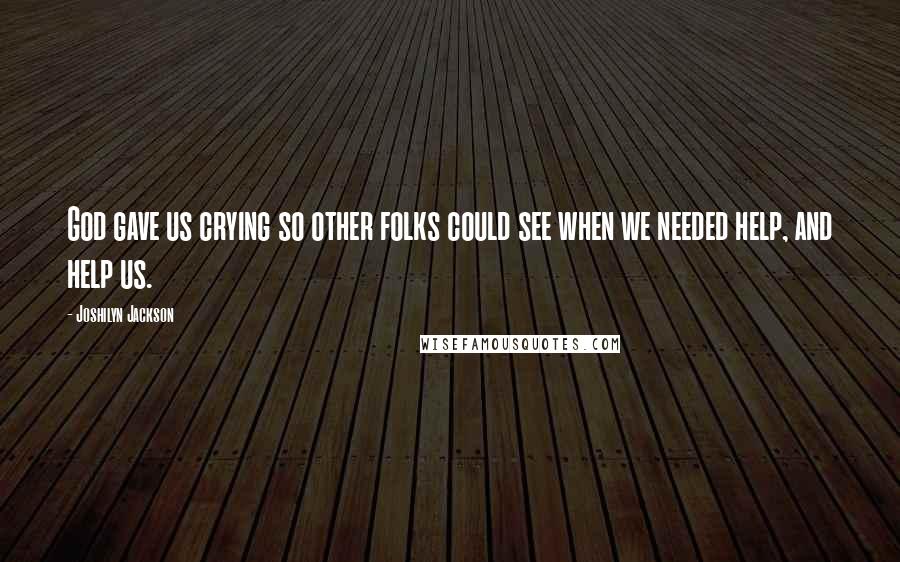 Joshilyn Jackson Quotes: God gave us crying so other folks could see when we needed help, and help us.