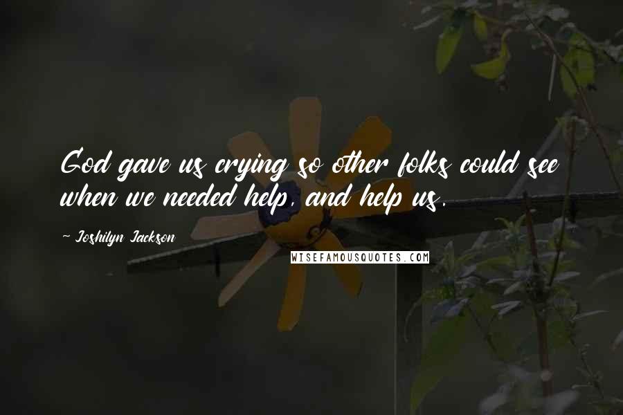 Joshilyn Jackson Quotes: God gave us crying so other folks could see when we needed help, and help us.