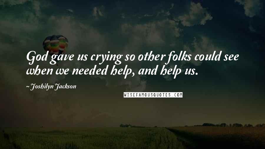 Joshilyn Jackson Quotes: God gave us crying so other folks could see when we needed help, and help us.