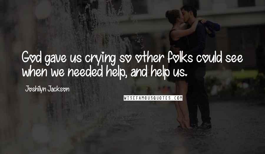 Joshilyn Jackson Quotes: God gave us crying so other folks could see when we needed help, and help us.