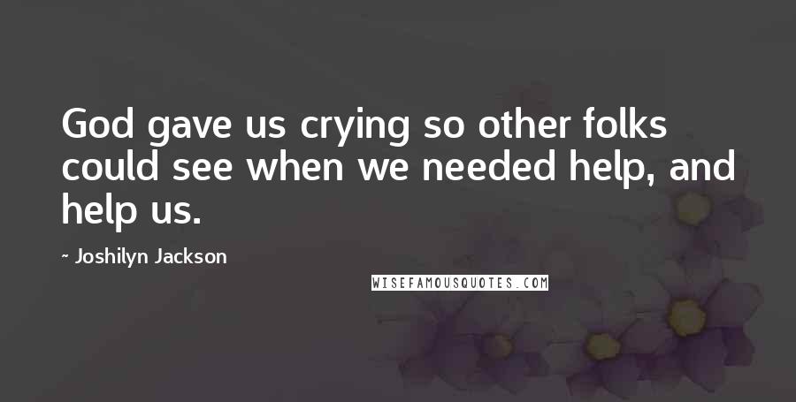 Joshilyn Jackson Quotes: God gave us crying so other folks could see when we needed help, and help us.