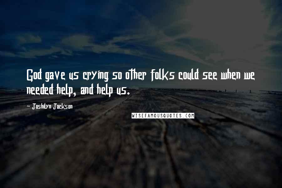 Joshilyn Jackson Quotes: God gave us crying so other folks could see when we needed help, and help us.