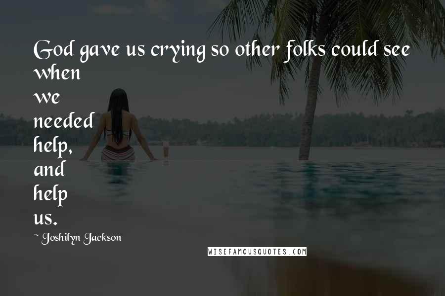 Joshilyn Jackson Quotes: God gave us crying so other folks could see when we needed help, and help us.