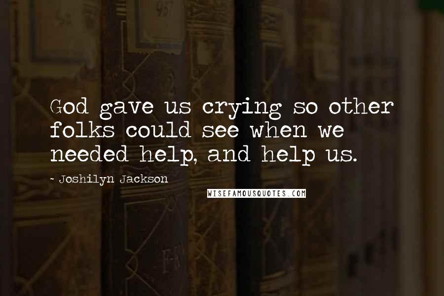 Joshilyn Jackson Quotes: God gave us crying so other folks could see when we needed help, and help us.