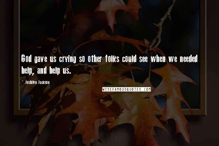 Joshilyn Jackson Quotes: God gave us crying so other folks could see when we needed help, and help us.