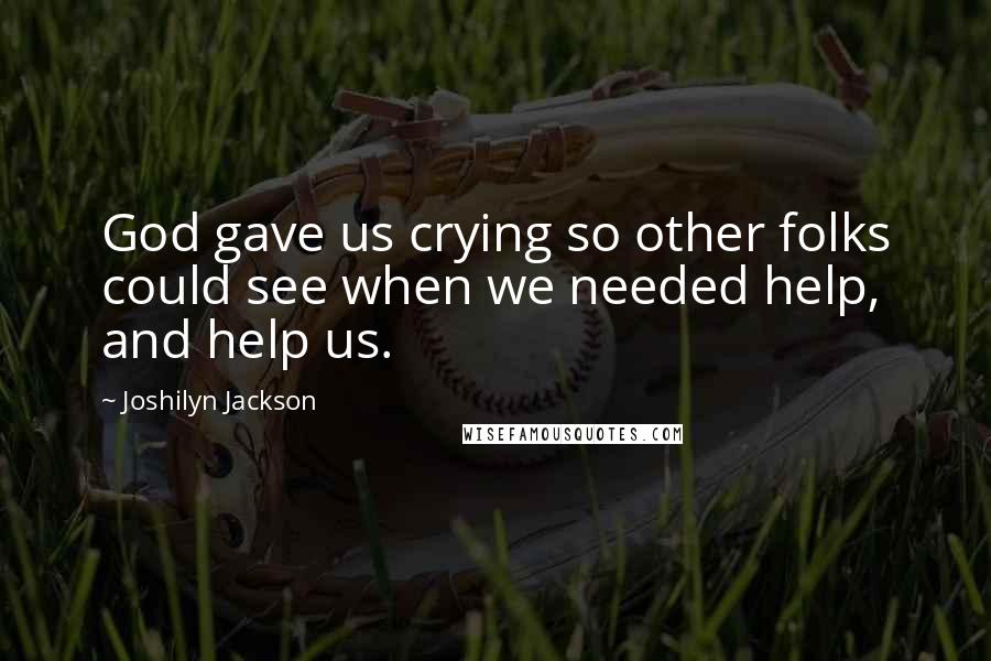 Joshilyn Jackson Quotes: God gave us crying so other folks could see when we needed help, and help us.