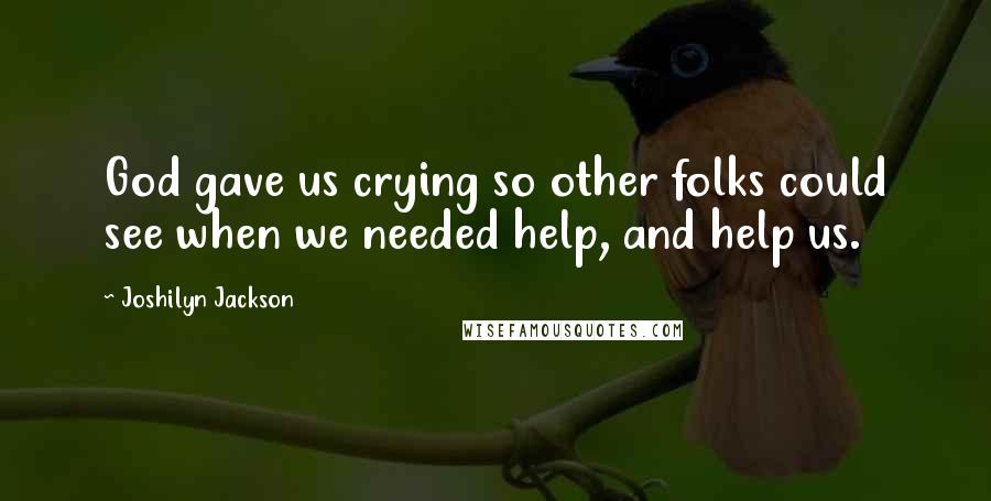 Joshilyn Jackson Quotes: God gave us crying so other folks could see when we needed help, and help us.