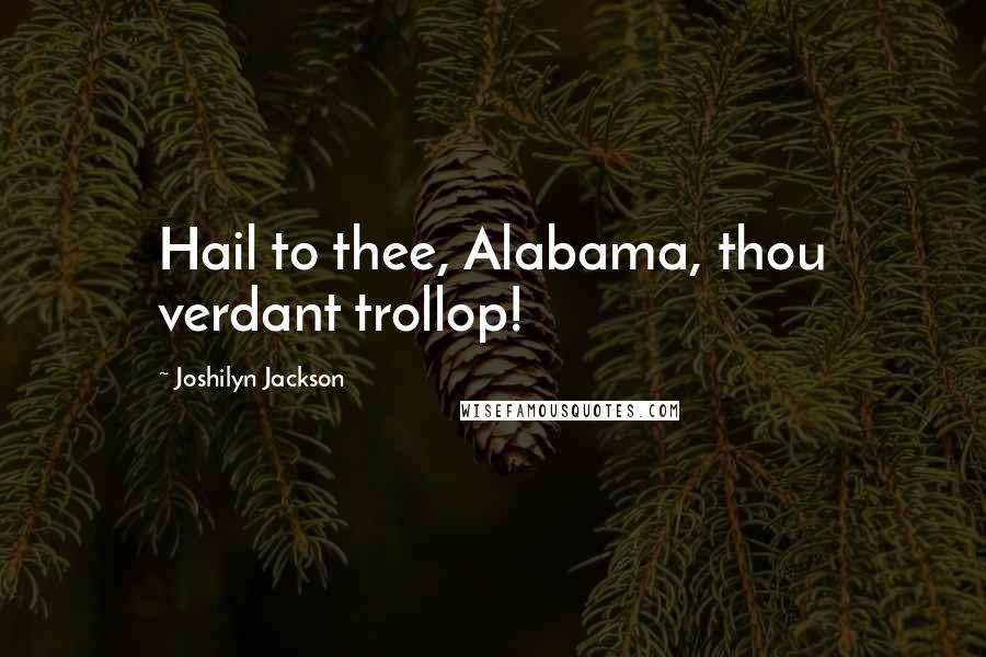 Joshilyn Jackson Quotes: Hail to thee, Alabama, thou verdant trollop!